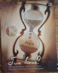 True Love ? Kisah-kisah nyata pencarian cinta sejati dan kebahagiaan : Pain, Love, Peace & Happiness